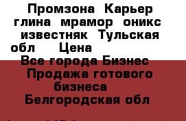 Промзона. Карьер глина, мрамор, оникс, известняк. Тульская обл.  › Цена ­ 250 000 000 - Все города Бизнес » Продажа готового бизнеса   . Белгородская обл.